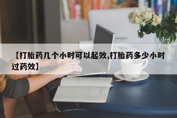 打胎药正品包邮联系方式【打胎药几个小时可以起效,打胎药多少小时过药效】