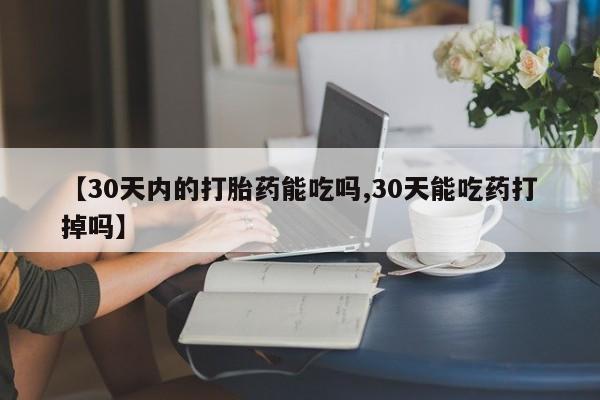 打胎药正品包邮联系方式【30天内的打胎药能吃吗,30天能吃药打掉吗】