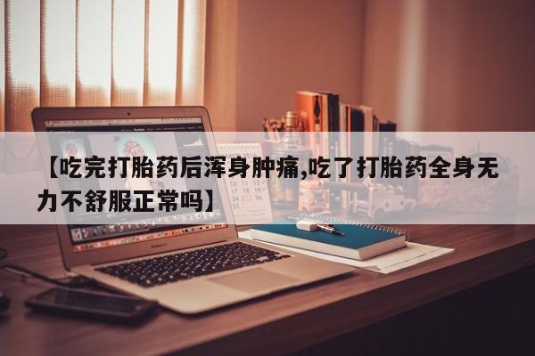 打胎药正品包邮联系方式【吃完打胎药后浑身肿痛,吃了打胎药全身无力不舒服正常吗】