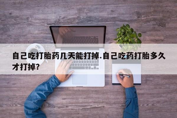 打胎药正品包邮联系方式自己吃打胎药几天能打掉.自己吃药打胎多久才打掉？