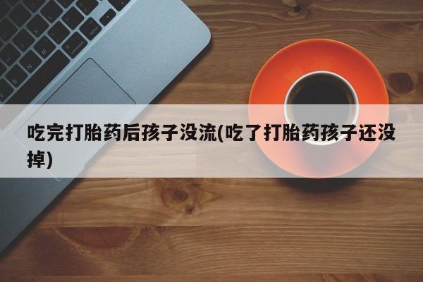 打胎药正品包邮联系方式吃完打胎药后孩子没流(吃了打胎药孩子还没掉)