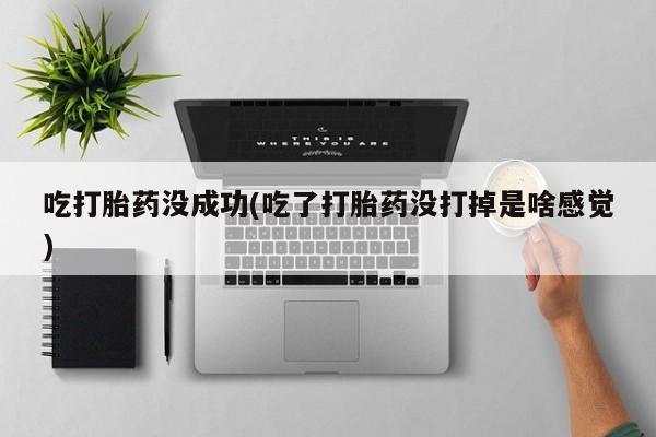 打胎药正品包邮联系方式吃打胎药没成功(吃了打胎药没打掉是啥感觉)