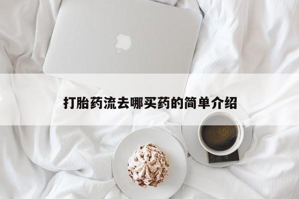 打胎药正品包邮联系方式打胎药流去哪买药的简单介绍