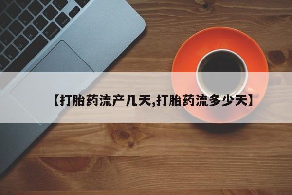 打胎药正品包邮联系方式【打胎药流产几天,打胎药流多少天】
