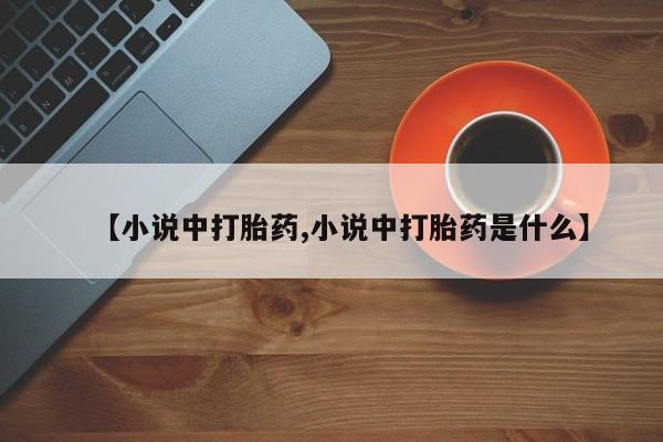 打胎药正品包邮联系方式【小说中打胎药,小说中打胎药是什么】