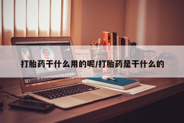 打胎药正品包邮联系方式打胎药干什么用的呢/打胎药是干什么的