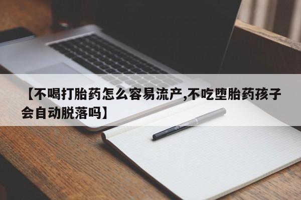 打胎药正品包邮联系方式【不喝打胎药怎么容易流产,不吃堕胎药孩子会自动脱落吗】