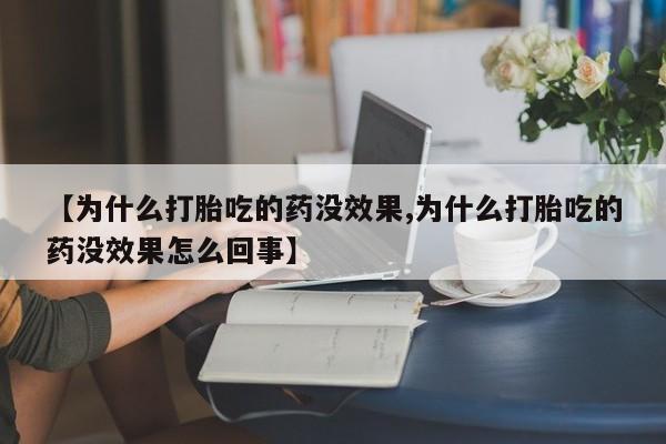 打胎药正品包邮联系方式【为什么打胎吃的药没效果,为什么打胎吃的药没效果怎么回事】