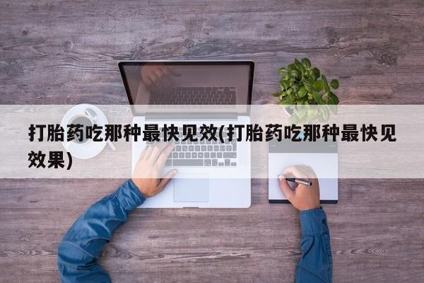 打胎药正品包邮联系方式打胎药吃那种最快见效(打胎药吃那种最快见效果)