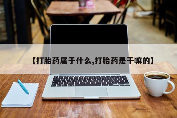 打胎药正品包邮联系方式【打胎药属于什么,打胎药是干嘛的】