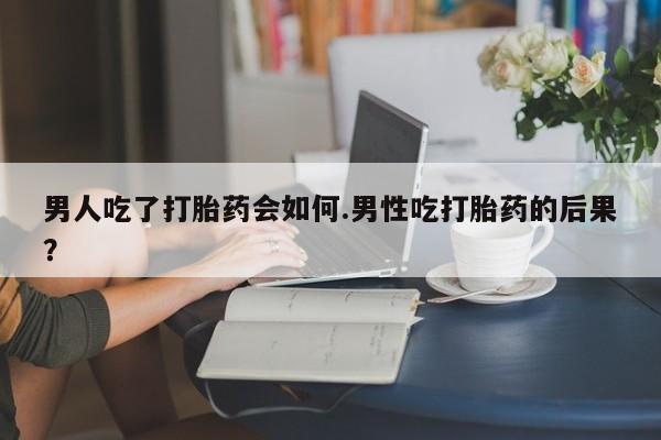 打胎药正品包邮联系方式男人吃了打胎药会如何.男性吃打胎药的后果？