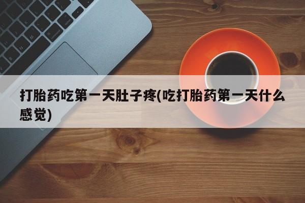 打胎药正品包邮联系方式打胎药吃第一天肚子疼(吃打胎药第一天什么感觉)