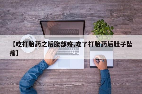 打胎药正品包邮联系方式【吃打胎药之后腹部疼,吃了打胎药后肚子坠痛】