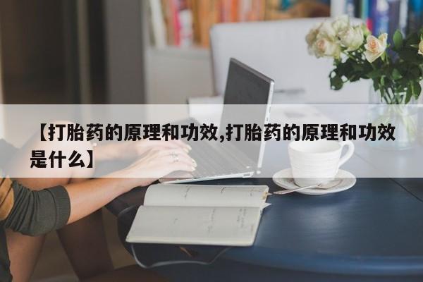 打胎药正品包邮联系方式【打胎药的原理和功效,打胎药的原理和功效是什么】