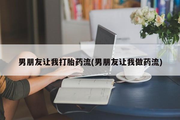 打胎药正品包邮联系方式男朋友让我打胎药流(男朋友让我做药流)