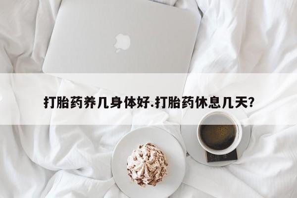 打胎药正品包邮联系方式打胎药养几身体好.打胎药休息几天？