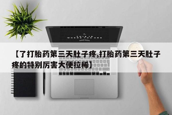 打胎药正品包邮联系方式【了打胎药第三天肚子疼,打胎药第三天肚子疼的特别厉害大便拉稀】