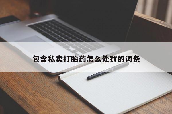 打胎药正品包邮联系方式包含私卖打胎药怎么处罚的词条