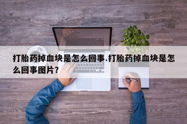 打胎药正品包邮联系方式打胎药掉血块是怎么回事.打胎药掉血块是怎么回事图片？