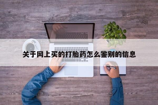 打胎药正品包邮联系方式关于网上买的打胎药怎么鉴别的信息