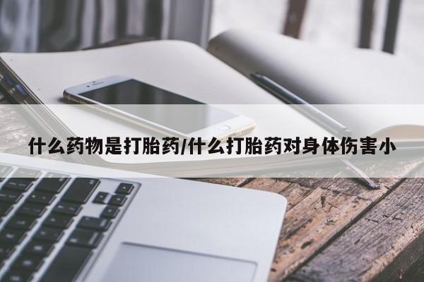 打胎药正品包邮联系方式什么药物是打胎药/什么打胎药对身体伤害小