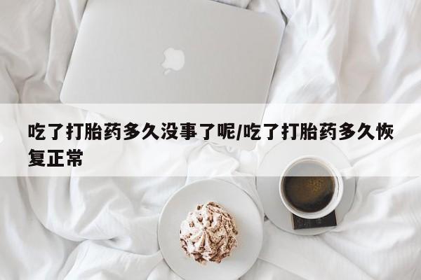 打胎药正品包邮联系方式吃了打胎药多久没事了呢/吃了打胎药多久恢复正常