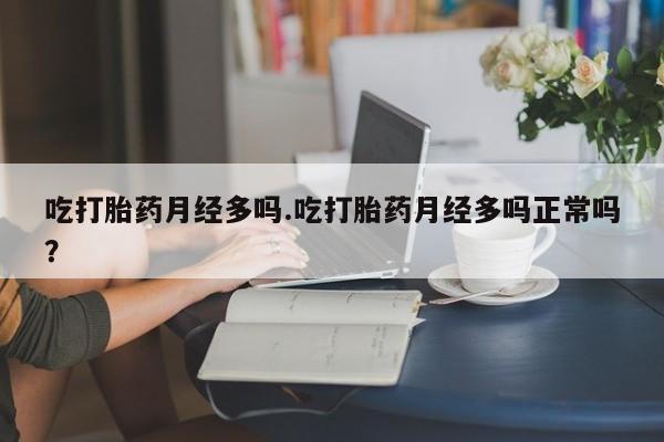打胎药正品包邮联系方式吃打胎药月经多吗.吃打胎药月经多吗正常吗？