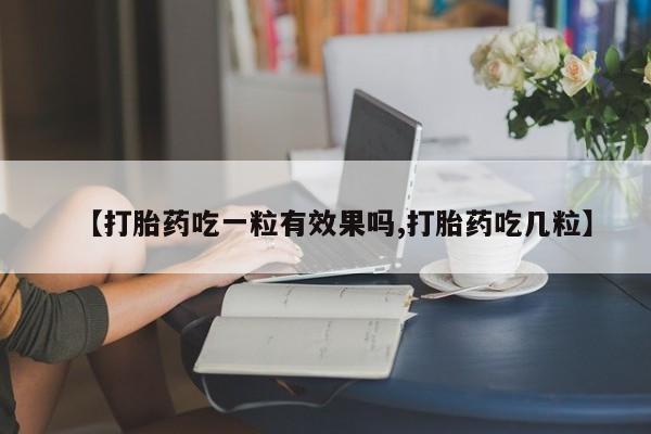 打胎药正品包邮联系方式【打胎药吃一粒有效果吗,打胎药吃几粒】