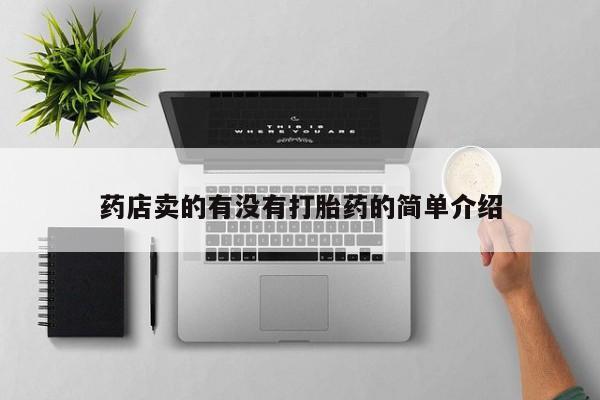 打胎药正品包邮联系方式药店卖的有没有打胎药的简单介绍