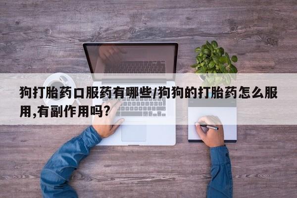 打胎药正品包邮联系方式狗打胎药口服药有哪些/狗狗的打胎药怎么服用,有副作用吗?