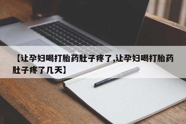 打胎药正品包邮联系方式【让孕妇喝打胎药肚子疼了,让孕妇喝打胎药肚子疼了几天】