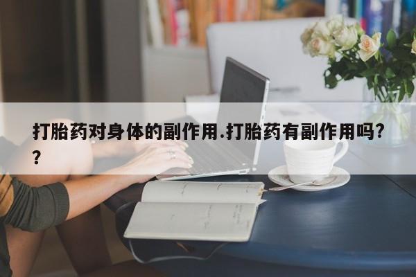 打胎药正品包邮联系方式打胎药对身体的副作用.打胎药有副作用吗?？