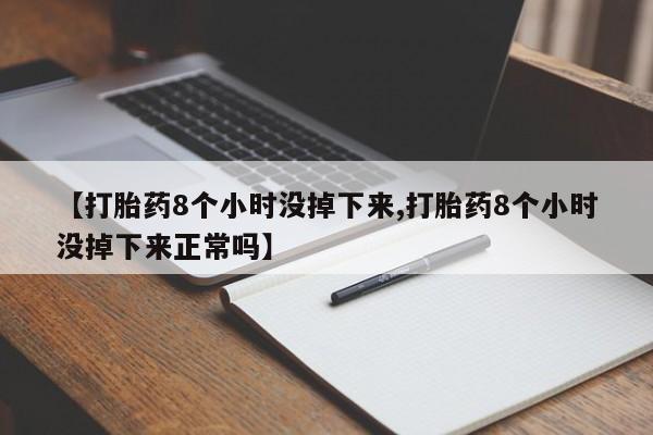 打胎药正品包邮联系方式【打胎药8个小时没掉下来,打胎药8个小时没掉下来正常吗】