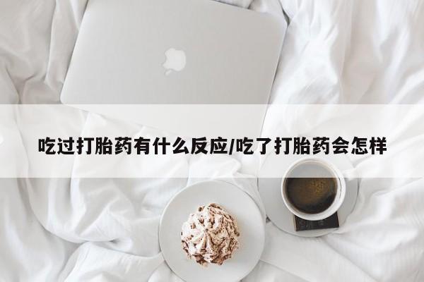 打胎药正品包邮联系方式吃过打胎药有什么反应/吃了打胎药会怎样