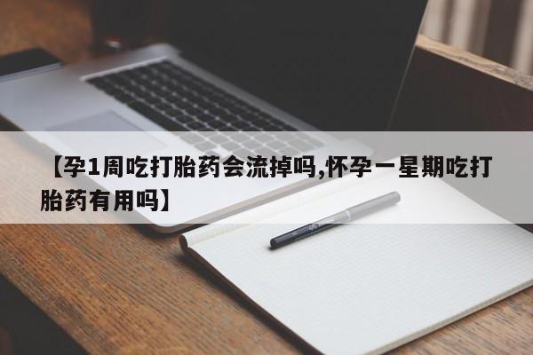 打胎药正品包邮联系方式【孕1周吃打胎药会流掉吗,怀孕一星期吃打胎药有用吗】