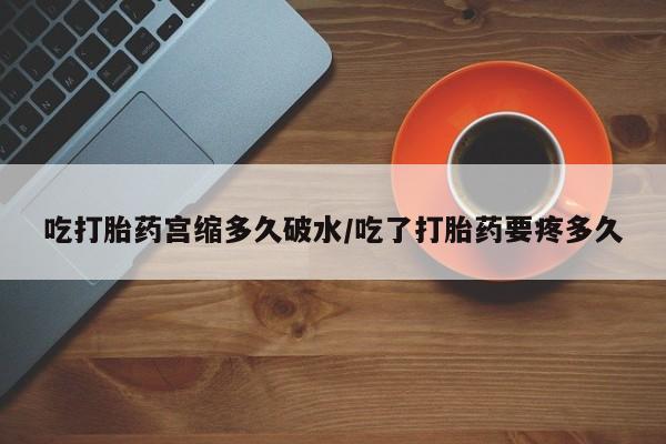 打胎药正品包邮联系方式吃打胎药宫缩多久破水/吃了打胎药要疼多久