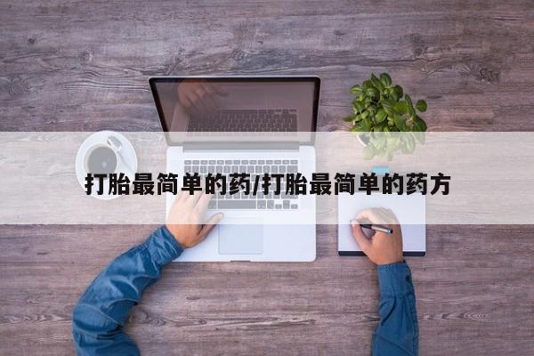 打胎药正品包邮联系方式打胎最简单的药/打胎最简单的药方