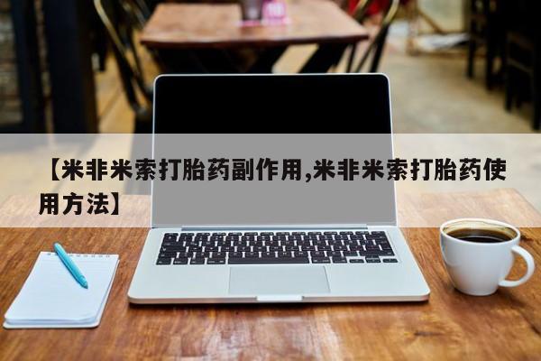 打胎药正品包邮联系方式【米非米索打胎药副作用,米非米索打胎药使用方法】