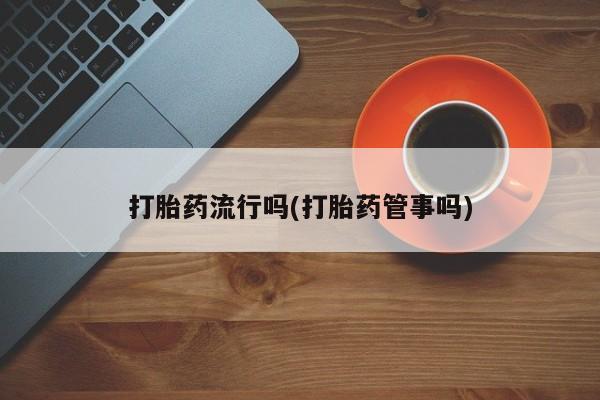 打胎药正品包邮联系方式打胎药流行吗(打胎药管事吗)