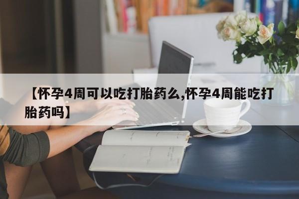 打胎药正品包邮联系方式【怀孕4周可以吃打胎药么,怀孕4周能吃打胎药吗】