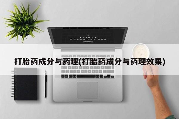 打胎药正品包邮联系方式打胎药成分与药理(打胎药成分与药理效果)