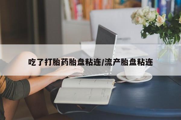 打胎药正品包邮联系方式吃了打胎药胎盘粘连/流产胎盘粘连