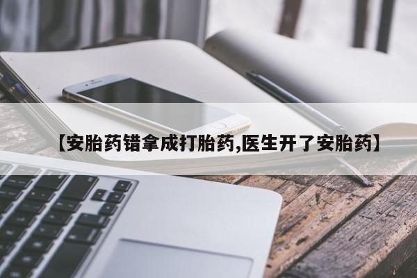 打胎药正品包邮联系方式【安胎药错拿成打胎药,医生开了安胎药】