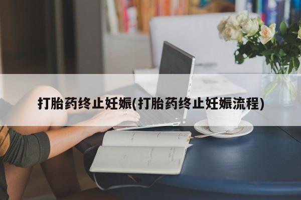 打胎药正品包邮联系方式打胎药终止妊娠(打胎药终止妊娠流程)