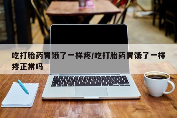 打胎药正品包邮联系方式吃打胎药胃饿了一样疼/吃打胎药胃饿了一样疼正常吗