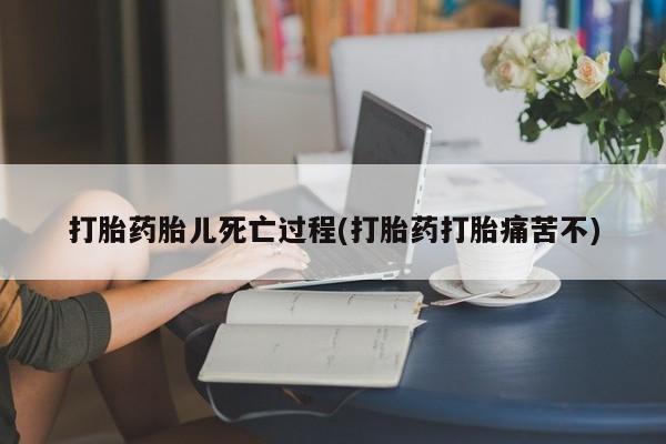 打胎药正品包邮联系方式打胎药胎儿死亡过程(打胎药打胎痛苦不)