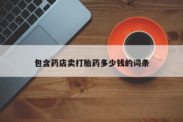 打胎药正品包邮联系方式包含药店卖打胎药多少钱的词条