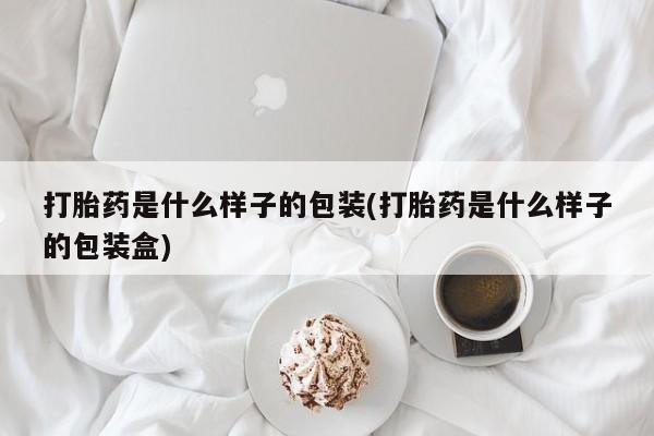 打胎药正品包邮联系方式打胎药是什么样子的包装(打胎药是什么样子的包装盒)
