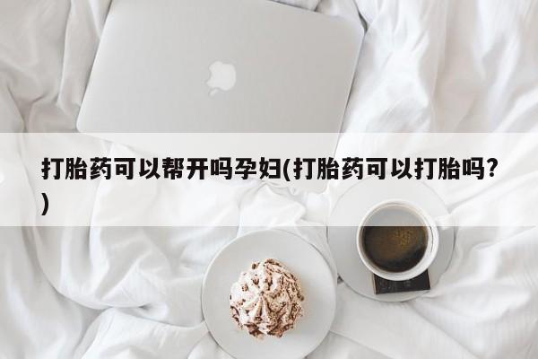 打胎药正品包邮联系方式打胎药可以帮开吗孕妇(打胎药可以打胎吗?)