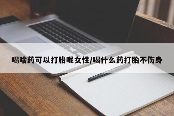 打胎药正品包邮联系方式喝啥药可以打胎呢女性/喝什么药打胎不伤身